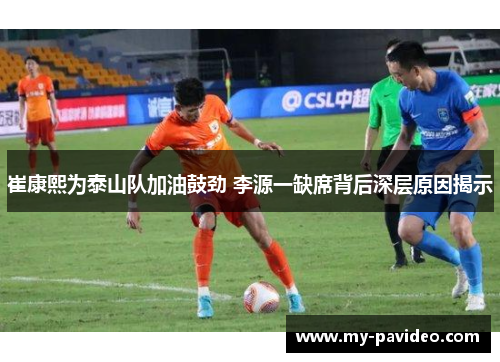 崔康熙为泰山队加油鼓劲 李源一缺席背后深层原因揭示 崔康熙为泰山队加油鼓劲 李源一缺席背后深层原因揭示