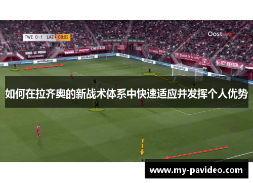 如何在拉齐奥的新战术体系中快速适应并发挥个人优势 如何在拉齐奥的新战术体系中快速适应并发挥个人优势