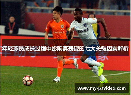 年轻球员成长过程中影响其表现的七大关键因素解析 年轻球员成长过程中影响其表现的七大关键因素解析