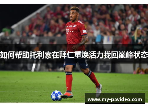 如何帮助托利索在拜仁重焕活力找回巅峰状态 如何帮助托利索在拜仁重焕活力找回巅峰状态
