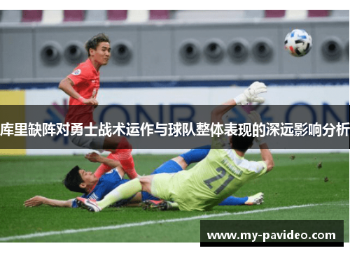 库里缺阵对勇士战术运作与球队整体表现的深远影响分析 库里缺阵对勇士战术运作与球队整体表现的深远影响分析