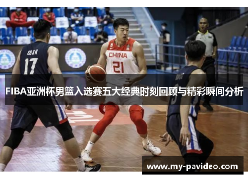 FIBA亚洲杯男篮入选赛五大经典时刻回顾与精彩瞬间分析 FIBA亚洲杯男篮入选赛五大经典时刻回顾与精彩瞬间分析