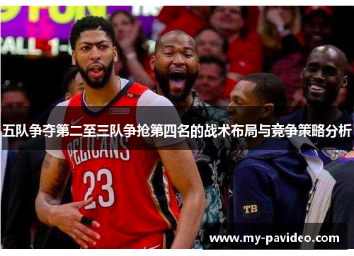 五队争夺第二至三队争抢第四名的战术布局与竞争策略分析 五队争夺第二至三队争抢第四名的战术布局与竞争策略分析