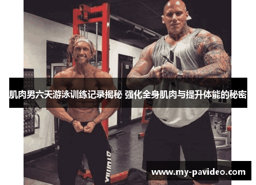 肌肉男六天游泳训练记录揭秘 强化全身肌肉与提升体能的秘密 肌肉男六天游泳训练记录揭秘 强化全身肌肉与提升体能的秘密