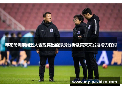 申花冬训期间五大表现突出的球员分析及其未来发展潜力探讨 申花冬训期间五大表现突出的球员分析及其未来发展潜力探讨