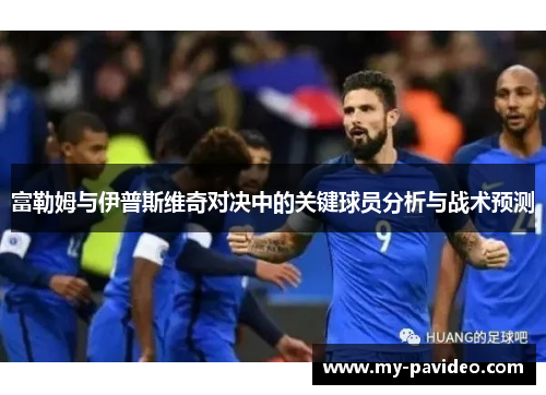 富勒姆与伊普斯维奇对决中的关键球员分析与战术预测