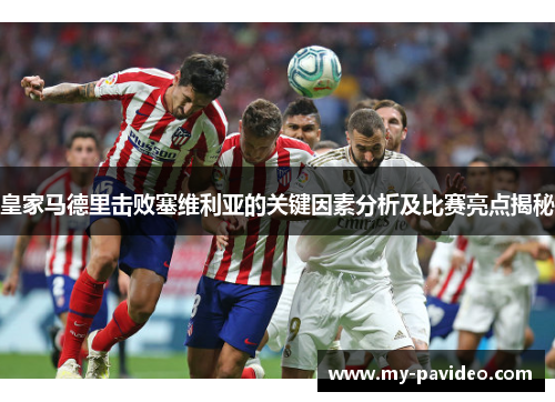 皇家马德里击败塞维利亚的关键因素分析及比赛亮点揭秘