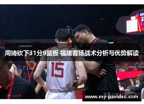 周琦砍下31分9篮板 福建客场战术分析与优势解读 周琦砍下31分9篮板 福建客场战术分析与优势解读