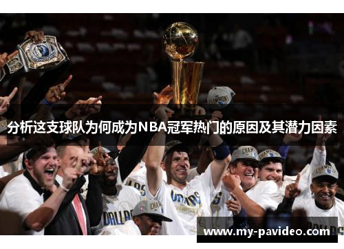 分析这支球队为何成为NBA冠军热门的原因及其潜力因素 分析这支球队为何成为NBA冠军热门的原因及其潜力因素
