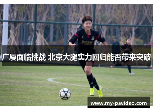 广厦面临挑战 北京大腿实力回归能否带来突破 广厦面临挑战 北京大腿实力回归能否带来突破