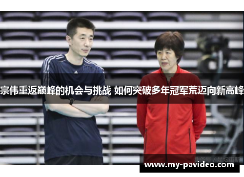 宗伟重返巅峰的机会与挑战 如何突破多年冠军荒迈向新高峰 宗伟重返巅峰的机会与挑战 如何突破多年冠军荒迈向新高峰