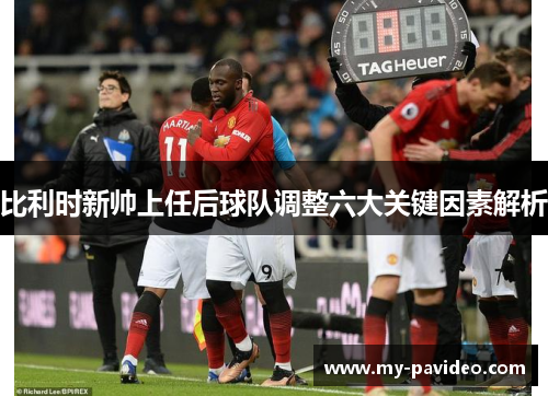比利时新帅上任后球队调整六大关键因素解析 比利时新帅上任后球队调整六大关键因素解析