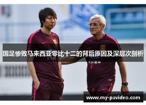 国足惨败马来西亚零比十二的背后原因及深层次剖析 国足惨败马来西亚零比十二的背后原因及深层次剖析
