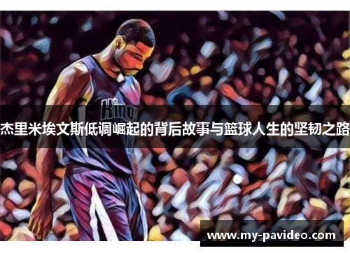 杰里米埃文斯低调崛起的背后故事与篮球人生的坚韧之路 杰里米埃文斯低调崛起的背后故事与篮球人生的坚韧之路