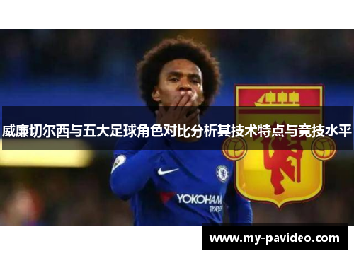 威廉切尔西与五大足球角色对比分析其技术特点与竞技水平 威廉切尔西与五大足球角色对比分析其技术特点与竞技水平