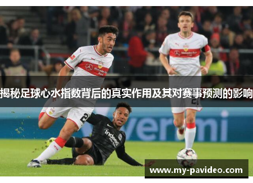 揭秘足球心水指数背后的真实作用及其对赛事预测的影响 揭秘足球心水指数背后的真实作用及其对赛事预测的影响
