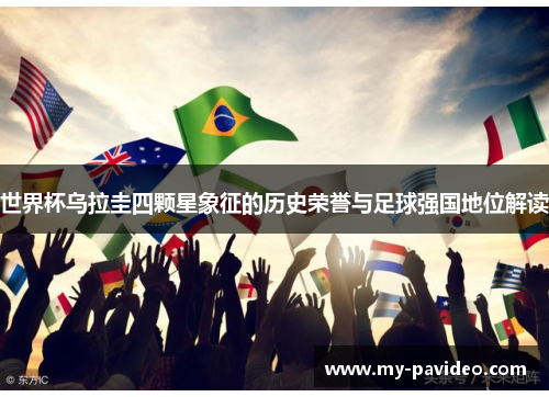 世界杯乌拉圭四颗星象征的历史荣誉与足球强国地位解读 世界杯乌拉圭四颗星象征的历史荣誉与足球强国地位解读