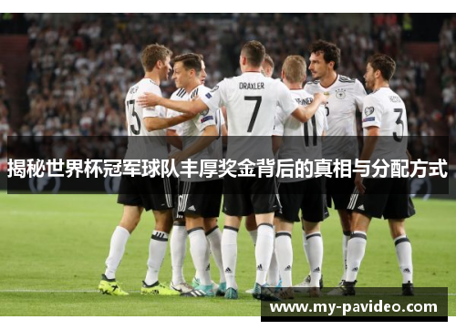 揭秘世界杯冠军球队丰厚奖金背后的真相与分配方式 揭秘世界杯冠军球队丰厚奖金背后的真相与分配方式