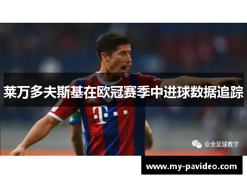 莱万多夫斯基在欧冠赛季中进球数据追踪 莱万多夫斯基在欧冠赛季中进球数据追踪