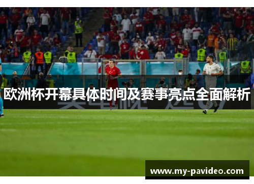 欧洲杯开幕具体时间及赛事亮点全面解析 欧洲杯开幕具体时间及赛事亮点全面解析