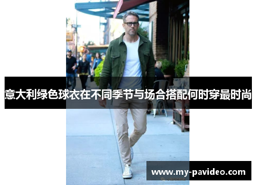 意大利绿色球衣在不同季节与场合搭配何时穿最时尚 意大利绿色球衣在不同季节与场合搭配何时穿最时尚