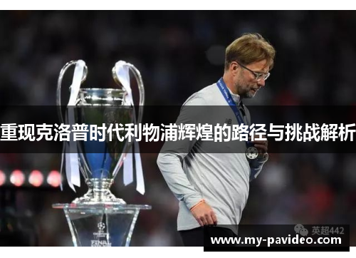 重现克洛普时代利物浦辉煌的路径与挑战解析 重现克洛普时代利物浦辉煌的路径与挑战解析