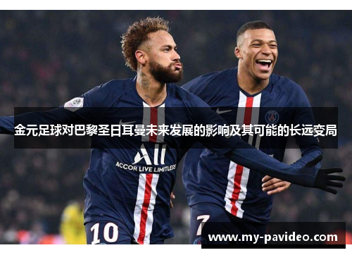 金元足球对巴黎圣日耳曼未来发展的影响及其可能的长远变局 金元足球对巴黎圣日耳曼未来发展的影响及其可能的长远变局