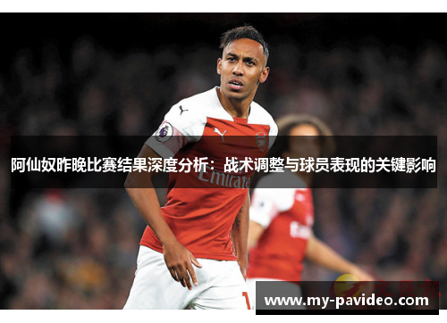 阿仙奴昨晚比赛结果深度分析:战术调整与球员表现的关键影响 阿仙奴昨晚比赛结果深度分析:战术调整与球员表现的关键影响