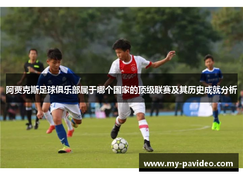 阿贾克斯足球俱乐部属于哪个国家的顶级联赛及其历史成就分析 阿贾克斯足球俱乐部属于哪个国家的顶级联赛及其历史成就分析