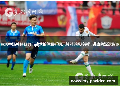 莫塔中场独特魅力与战术价值解析揭示其对球队控制与进攻的深远影响