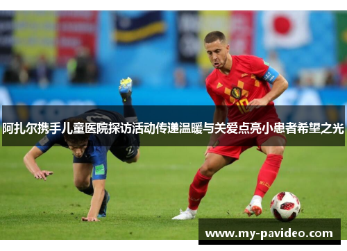 阿扎尔携手儿童医院探访活动传递温暖与关爱点亮小患者希望之光
