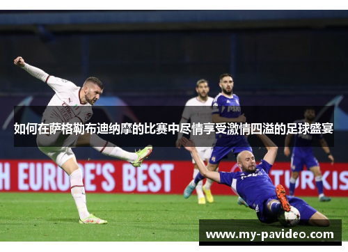 如何在萨格勒布迪纳摩的比赛中尽情享受激情四溢的足球盛宴 如何在萨格勒布迪纳摩的比赛中尽情享受激情四溢的足球盛宴