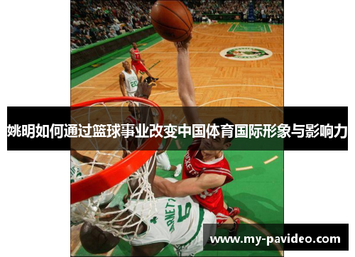 姚明如何通过篮球事业改变中国体育国际形象与影响力 姚明如何通过篮球事业改变中国体育国际形象与影响力