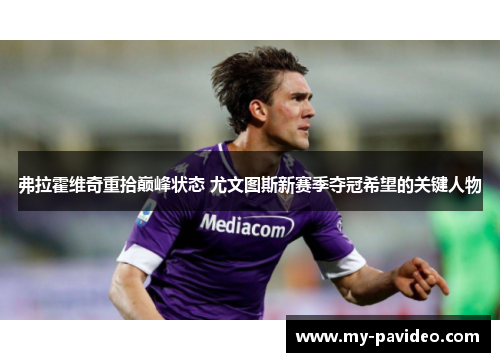 弗拉霍维奇重拾巅峰状态 尤文图斯新赛季夺冠希望的关键人物