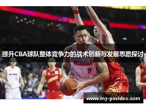 提升CBA球队整体竞争力的战术创新与发展思路探讨 提升CBA球队整体竞争力的战术创新与发展思路探讨