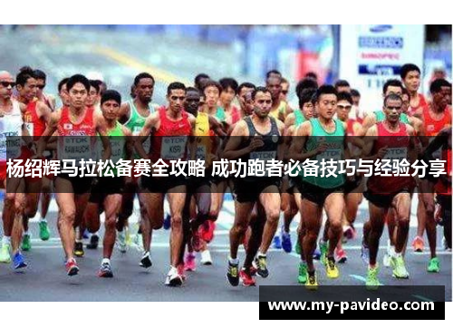 杨绍辉马拉松备赛全攻略 成功跑者必备技巧与经验分享 杨绍辉马拉松备赛全攻略 成功跑者必备技巧与经验分享