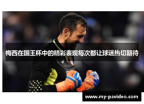 梅西在国王杯中的精彩表现每次都让球迷热切期待