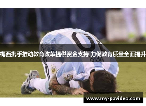 梅西携手推动教育改革提供资金支持 力促教育质量全面提升 梅西携手推动教育改革提供资金支持 力促教育质量全面提升