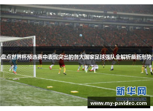 盘点世界杯预选赛中表现突出的各大国家足球强队全解析最新形势