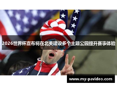 2026世界杯宣布将在北美建设多个主题公园提升赛事体验