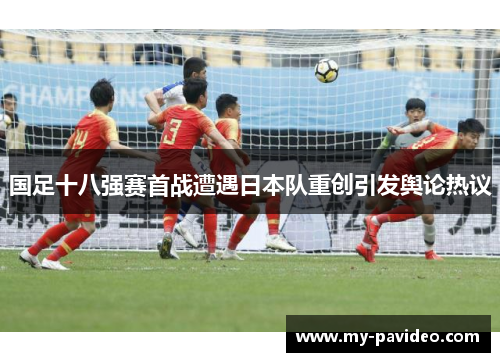国足十八强赛首战遭遇日本队重创引发舆论热议