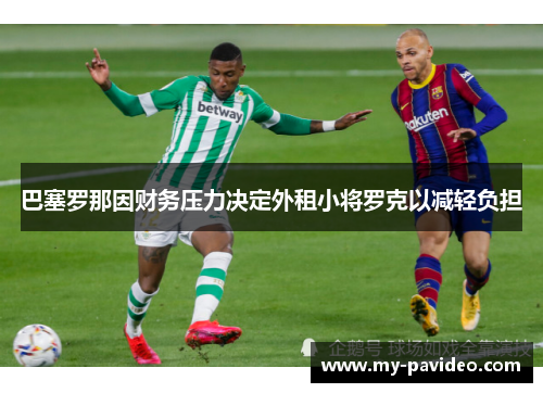 巴塞罗那因财务压力决定外租小将罗克以减轻负担