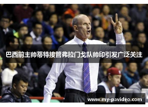 巴西前主帅蒂特接管弗拉门戈队帅印引发广泛关注