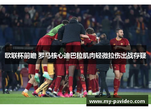 欧联杯前瞻 罗马核心迪巴拉肌肉轻微拉伤出战存疑