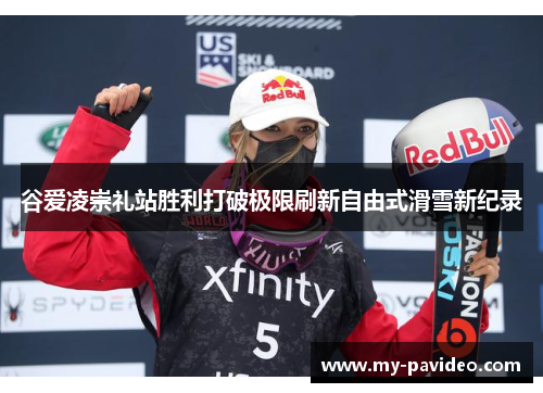 谷爱凌崇礼站胜利打破极限刷新自由式滑雪新纪录