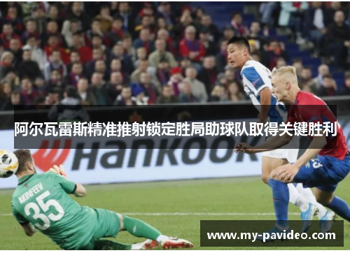 阿尔瓦雷斯精准推射锁定胜局助球队取得关键胜利