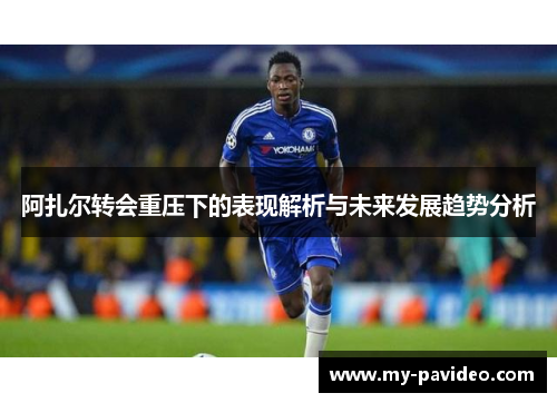 阿扎尔转会重压下的表现解析与未来发展趋势分析