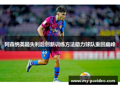 阿森纳英超失利后创新训练方法助力球队重回巅峰