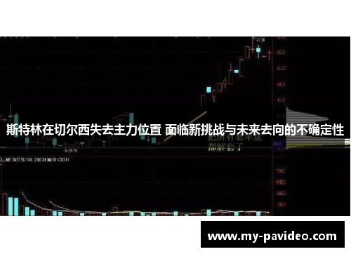 斯特林在切尔西失去主力位置 面临新挑战与未来去向的不确定性 斯特林在切尔西失去主力位置 面临新挑战与未来去向的不确定性