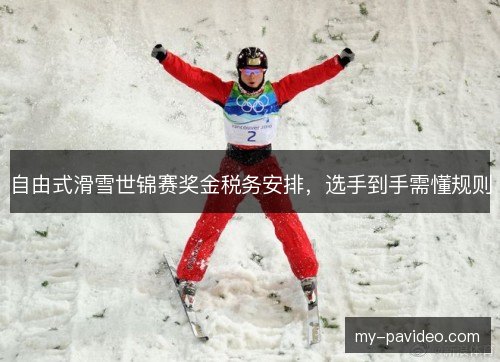 自由式滑雪世锦赛奖金税务安排，选手到手需懂规则